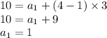 10 = a_{1} + (4 - 1) \times 3 \\ 10 =a_{1} + 9 \\ a_{1} = 1