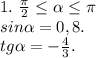 1.\ \frac{\pi }{2}\leq \alpha \leq \pi \\ sin\alpha =0,8.\\tg\alpha =-\frac{4}{3}.