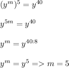 (y^m)^5 = y^{40}\\\\y^{5m} = y^{40}\\\\y^{m} = y^{40:8}\\\\y^{m}=y^5=m=5