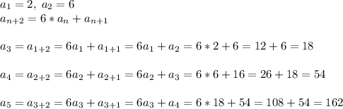 a_1=2,\; a_2=6\\a_{n+2}=6*a_n+a_{n+1}\\\\a_3=a_{1+2}=6a_1+a_{1+1}=6a_1+a_2=6*2+6=12+6=18\\\\a_4=a_{2+2}=6a_2+a_{2+1}=6a_2+a_3=6*6+16=26+18=54\\\\a_5=a_{3+2}=6a_3+a_{3+1}=6a_3+a_4=6*18+54=108+54=162