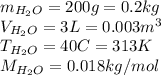 m_{H_2O}=200g=0.2kg\\V_{H_2O}=3L=0.003m^3\\T_{H_2O}=40C=313K\\M_{H_2O}=0.018kg/mol