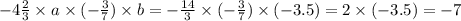 - 4 \frac{2}{3} \times a \times ( - \frac{3}{7} ) \times b = - \frac{14}{3 } \times ( - \frac{3}{7} ) \times ( - 3.5) = 2 \times ( - 3.5) = - 7