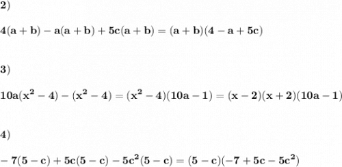 \displaystyle\bf\\2)\\\\4(a+b)-a(a+b)+5c(a+b)=(a+b)(4-a+5c)\\\\\\3)\\\\10a(x^{2} -4)-(x^{2} -4)=(x^{2} -4)(10a-1)=(x-2)(x+2)(10a-1)\\\\\\4)\\\\-7(5-c)+5c(5-c)-5c^{2} (5-c)=(5-c)(-7+5c-5c^{2} )