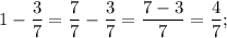 1-\dfrac{3}{7}=\dfrac{7}{7}-\dfrac{3}{7}=\dfrac{7-3}{7}=\dfrac{4}{7};