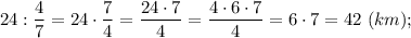 24:\dfrac{4}{7}=24 \cdot \dfrac{7}{4}=\dfrac{24 \cdot 7}{4}=\dfrac{4 \cdot 6 \cdot 7}{4}=6 \cdot 7=42 \ (km);