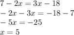 7 - 2x = 3x - 18 \\ - 2x - 3x = - 18 - 7 \\ - 5x = - 25 \\ x = 5