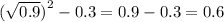 (\sqrt{0.9} {)}^{2} - 0.3 = 0.9-0.3 = 0.6