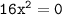 \tt 16x^2 = 0