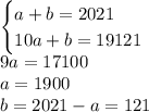 \begin{cases}a+b=2021\\10a+b=19121\end{cases}\\9a=17100\\a=1900\\b=2021-a=121