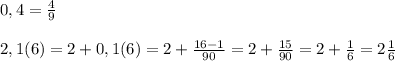 0,4=\frac{4}{9}\\\\2,1(6)=2+0,1(6)=2+\frac{16-1}{90}=2+\frac{15}{90}=2+\frac{1}{6}=2\frac{1}{6}