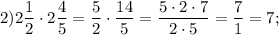 2) 2\dfrac{1}{2} \cdot 2\dfrac{4}{5} =\dfrac{5}{2} \cdot\dfrac{14}{5} =\dfrac{5\cdot2\cdot7}{2\cdot5} =\dfrac{7}{1} =7;