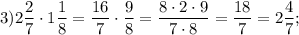 3)2\dfrac{2}{7} \cdot 1\dfrac{1}{8} =\dfrac{16}{7} \cdot\dfrac{9}{8} =\dfrac{8\cdot2\cdot9}{7\cdot8} =\dfrac{18}{7} =2\dfrac{4}{7} ;