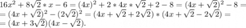 16x^2+8\sqrt{2}*x -6=(4x)^2+2*4x*\sqrt{2} +2-8=(4x+\sqrt{2})^2-8=\\= (4x+\sqrt{2})^2-(2\sqrt{2})^2=(4x+\sqrt{2} +2\sqrt{2} )*(4x+\sqrt{2}-2\sqrt{2})=\\=(4x+3\sqrt{2})(4x-\sqrt{2}).