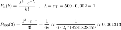 P_{n}(k)=\dfrac{\lambda ^{k}\cdot e^{-\lambda }}{k!}\ \ ,\ \ \lambda =np=500\cdot 0,002=1\\\\\\P_{500}(3)=\dfrac{1^{3}\cdot e^{-1}}{3!}=\dfrac{1}{6e}\approx \dfrac{1}{6\cdot 2,718281828459}\approx 0,061313