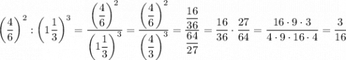 \left(\dfrac{4}{6}\right)^{2} : \left(1\dfrac{1}{3}\right)^{3} =\dfrac{\left(\dfrac{4}{6}\right)^{2}}{ \left(1\dfrac{1}{3}\right)^{3} } =\dfrac{\left(\dfrac{4}{6}\right)^{2}}{ \left(\dfrac{4}{3}\right)^{3} } = \dfrac{\dfrac{16}{36} }{\dfrac{64}{27} } =\dfrac{16}{36} \cdot \dfrac{27}{64} =\dfrac{16\cdot9\cdot3}{4\cdot9\cdot16\cdot4} =\dfrac{3}{16}