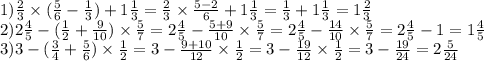 1)\frac{2}{3} \times ( \frac{5}{6} - \frac{1}{3} ) + 1 \frac{1}{3} = \frac{2}{3 } \times \frac{5 - 2}{6} + 1 \frac{1}{3} = \frac{1}{3} + 1 \frac{1}{3} = 1 \frac{2}{3} \\ 2)2 \frac{4}{5} - ( \frac{1}{2} + \frac{9}{10} ) \times \frac{5}{7} = 2 \frac{4}{5} - \frac{5 + 9}{10} \times \frac{5}{7} = 2 \frac{4}{5} - \frac{14}{10} \times \frac{5}{7} = 2 \frac{4}{5} - 1 = 1 \frac{4}{5} \\ 3)3 - ( \frac{3}{4} + \frac{5}{6} ) \times \frac{1}{2} = 3 - \frac{9 + 10}{12} \times \frac{1}{2} = 3 - \frac{19}{12} \times \frac{1}{2} = 3 - \frac{19}{24} = 2 \frac{5}{24}