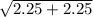 \sqrt{2.25+2.25}