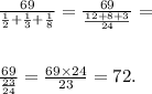 \frac{69}{ \frac{1}{2} + \frac{1}{3} + \frac{1}{8} } = \frac{69}{ \frac{12 + 8 + 3}{24} } = \\ \\ \\ \frac{69}{ \frac{23}{24} } = \frac{69 \times 24}{23} = 72.