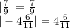 | \frac{7}{9} | = \frac{7}{9} \\ | - 4 \frac{6}{11} | = 4 \frac{6}{11}