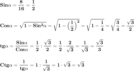 \displaystyle\bf\\Sin\alpha =\frac{8}{16}=\frac{1}{2} \\\\\\Cos\alpha =\sqrt{1-Sin^{2}\alpha } =\sqrt{1-\Big(\frac{1}{2}\Big)^{2} } =\sqrt{1-\frac{1}{4} } =\sqrt{\frac{3}{4} } =\frac{\sqrt{3} }{2} \\\\\\tg\alpha =\frac{Sin\alpha }{Cos\alpha } =\frac{1}{2} :\frac{\sqrt{3} }{2} =\frac{1}{2} \cdot\frac{2}{\sqrt{3} }=\frac{1}{\sqrt{3} } =\frac{\sqrt{3} }{3} \\\\\\Ctg\alpha =\frac{1}{tg\alpha } =1:\frac{1}{\sqrt{3} }=1\cdot\sqrt{3} =\sqrt{3}