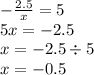 - \frac{2.5}{x} = 5 \\ 5x = - 2.5 \\ x = - 2.5 \div 5 \\ x = - 0.5