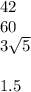 42 \\ 60 \\ 3 \sqrt{5} \\ \\ 1.5