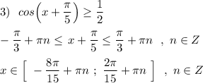 3)\ \ cos\Big(x+\dfrac{\pi}{5}\Big)\geq \dfrac{1}{2}\\\\-\dfrac{\pi}{3}+\pi n\leq \, x+\dfrac{\pi}{5}\leq \dfrac{\pi}{3}+\pi n\ \ ,\ n\in Z\\\\x\in \Big[\ -\dfrac{8\pi }{15}+\pi n\ ;\ \dfrac{2\pi}{15}+\pi n\ \Big]\ \ ,\ n\in Z