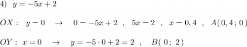 4)\ \ y=-5x+2\\\\OX:\ \ y=0\ \ \ \to \ \ \ 0=-5x+2\ \ ,\ \ 5x=2\ \ ,\ \ x=0,4\ \ ,\ \ A(\, 0,4\, ;\, 0\, )\\\\OY:\ x=0\ \ \ \to \ \ \ y=-5\cdot 0+2=2\ \ ,\ \ \ B(\ 0\, ;\ 2\, )
