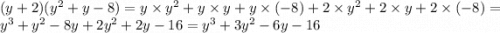 (y + 2)( {y}^{2} + y - 8) = y \times {y}^{2} + y \times y + y \times ( - 8) + 2 \times {y}^{2} + 2 \times y + 2 \times ( - 8) = {y}^{3} + {y}^{2} - 8y + 2 {y}^{2} + 2y - 16 = {y}^{3} + 3 {y}^{2} - 6y - 16