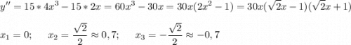 \displaystyle y''=15*4x^3-15*2x=60x^3-30x=30x(2x^2-1)=30x(\sqrt{2}x-1)(\sqrt{2}x+1) \\\\x_1=0;\;\;\;\;\;x_2=\frac{\sqrt{2} }{2}\approx 0,7;\;\;\;\;\;x_3=-\frac{\sqrt{2} }{2} \approx -0,7