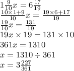 1 \frac{9}{10} x = 6 \frac{17}{19} \\ \frac{10 \times 1 + 9}{10} x = \frac{19 \times 6 + 17}{19} \\ \frac{19}{10} x = \frac{131}{19} \\ 19x \times 19 = 131 \times 10 \\ 361x = 1310 \\ x = 1310 \div 361 \\ x = 3 \frac{227}{361}