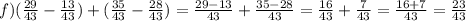 f)( \frac{29}{43} - \frac{13}{43} ) + ( \frac{35}{43} - \frac{28}{43}) = \frac{29 - 13}{43} + \frac{35 - 28}{43} = \frac{16}{43} + \frac{7}{43} = \frac{16 + 7}{43} = \frac{23}{43}