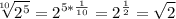 \displaystyle \sqrt[10]{2^{5}} =2^{5*\frac{1}{10} }=2^{\frac{1}{2} }=\sqrt{2}