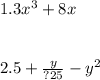 1.3x {}^{3} + 8x \\ \\ \\ 2.5 + \frac{y}{?25} - y {}^{2}