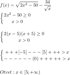 \displaystyle\\f(x)=\sqrt{2x^2-50} -\frac{34}{\sqrt{x} } \\\\\left \{ {{2x^2-50\geq 0} \atop {x0}} \right. \\\\\\\left \{ {{2(x-5)(x+5)\geq 0} \atop {x0}} \right. \\\\\\\left \{ {{+++[-5]---[5]+++x} \atop {------(0)+++++x}} \right. \\\\\\Otvet:x\in[5;+\infty)