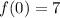 f(0)=7