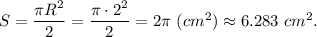 S = \dfrac{\pi R^2}{2} = \dfrac{\pi \cdot 2^2}{2} = 2\pi ~(cm^2)\approx 6.283 ~cm^2.