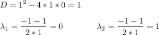 \displaystyle D=1^2-4*1*0 = 1\\\\\lambda_1=\frac{-1+1}{2*1} =0 \qquad \qquad \lambda_2=\frac{-1-1}{2*1} =1