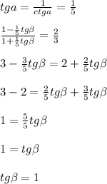 tga=\frac{1}{ctga}=\frac{1}{5}\\\\\frac{1-\frac{1}{5}tg\beta}{1+\frac{1}{5}tg\beta}=\frac{2}{3}\\\\3-\frac{3}{5}tg\beta=2+\frac{2}{5}tg\beta\\\\\ 3-2=\frac{2}{5}tg\beta+\frac{3}{5}tg\beta\\\\1=\frac{5}{5}tg\beta\\\\1=tg\beta\\\\tg\beta=1