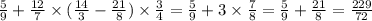 \frac{5}{9} + \frac{12}{7} \times ( \frac{14}{3} - \frac{21}{8} ) \times \frac{3}{4} = \frac{5}{9} + 3 \times \frac{7}{8} = \frac{5}{9} + \frac{21}{8} = \frac{229}{72}