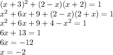 (x + 3) ^{2} + (2 - x)(x + 2) = 1 \\ {x}^{2} + 6x + 9 + (2 - x)(2 + x) = 1 \\ {x}^{2} + 6x + 9 + 4 - {x}^{2} = 1 \\ 6x + 13 = 1 \\ 6x = - 12 \\ x = - 2