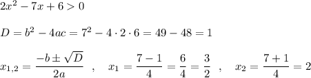 2x^2-7x+60\\\\D=b^2-4ac=7^2-4\cdot 2\cdot 6=49-48=1\\\\x_{1,2}=\dfrac{-b\pm \sqrt{D}}{2a}\ \ ,\ \ \ x_1=\dfrac{7-1}{4}=\dfrac{6}{4}=\dfrac{3}{2}\ \ ,\ \ \ x_2=\dfrac{7+1}{4}=2