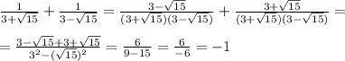 \frac{1}{3+\sqrt{15}}+ \frac{1}{3-\sqrt{15}}=\frac{3-\sqrt{15}}{(3+\sqrt{15})(3-\sqrt{15})}+ \frac{3+\sqrt{15}}{(3+\sqrt{15})(3-\sqrt{15})}=\\\\=\frac{3-\sqrt{15}+3+\sqrt{15}}{3^2-(\sqrt{15})^2}=\frac{6}{9-15}=\frac{6}{-6}=-1