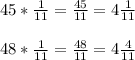 45*\frac{1}{11}=\frac{45}{11}=4\frac{1}{11}\\\\48*\frac{1}{11}=\frac{48}{11}=4\frac{4}{11}