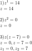 \displaystyle 1)z^1=14\\z=14\\\\ 2)z^2=0\\z=0\\\\ 3)z(z-7)=0\\z=0,z-7=0\\z_{1}=0,z_{2}=7