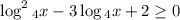 \log^{2} {_4} x -3\log{_4} x+2\geq 0