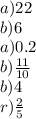 a)22 \\ b)6 \\ a)0.2 \\ b) \frac{11}{10} \\ b)4 \\ r) \frac{2}{5}