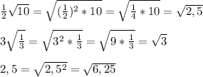 \frac{1}{2}\sqrt{10}=\sqrt{(\frac{1}{2})^2*10}=\sqrt{\frac{1}{4}*10}=\sqrt{2,5}\\\\3\sqrt{\frac{1}{3}}=\sqrt{3^2*\frac{1}{3}}=\sqrt{9*\frac{1}{3}}=\sqrt{3}\\\\2,5=\sqrt{2,5^2}=\sqrt{6,25}