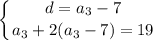 \displaystyle \left \{ {{d=a_{3}-7} \atop {a_{3}+2(a_{3}-7)=19}} \right.