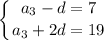 \displaystyle \left \{ {{a_{3}-d=7} \atop {a_{3}+2d=19}} \right.